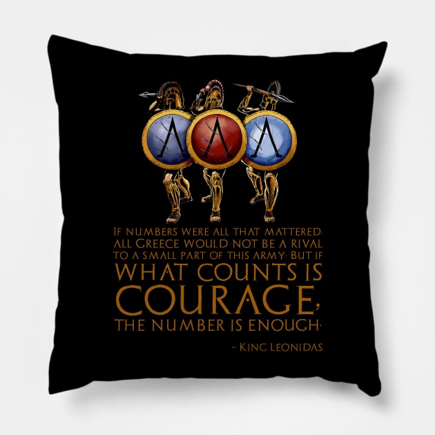 If numbers were all that mattered, all Greece would not be a rival to a small part of this army; But if what counts is courage, the number is enough. - King Leonidas Pillow by Styr Designs