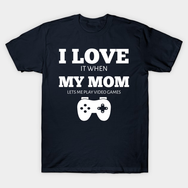 I Love It When My Mom Lets Me Play Video Games T-Shirt I Love It When My Mom Lets Me Play Video Games T-Shirt