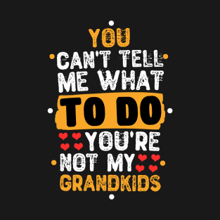 You Can't Tell Me What To Do You're Not My Grandkids T-Shirt