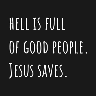 Hell is Full of Good People Jesus Saves T-Shirt