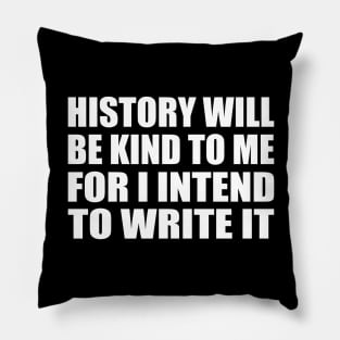 History will be kind to me for I intend to write it Pillow