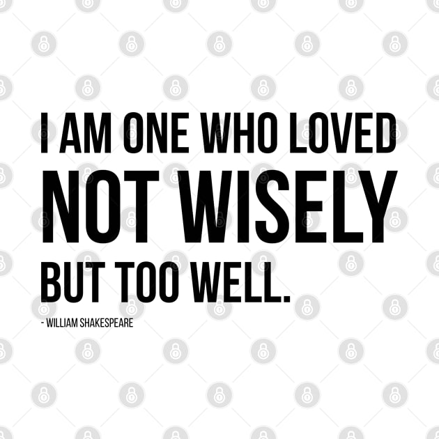 I am one who loved not wisely but too well, William Shakespeare Quotes by Bluzzkar