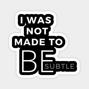 I Was Not Made To Be Subtle Magnet