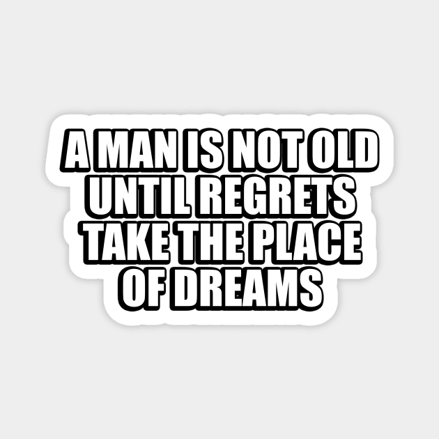 A man is not old until regrets take the place of dreams Magnet by CRE4T1V1TY