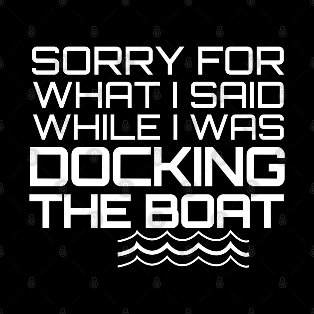 Sorry For What I Said While I Was Docking The Boat by chidadesign