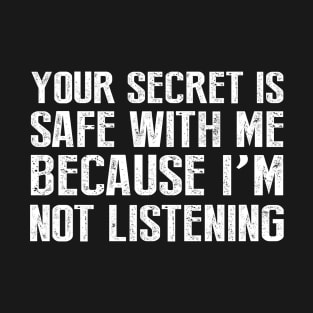 Your Secret is Safe With Me Because I'm Not Listening T-Shirt
