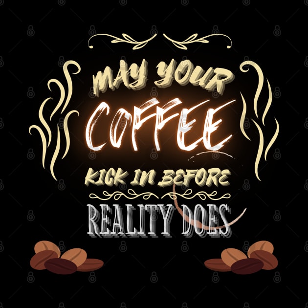 May Your Coffee Kick In Before Reality - Funny Quotes by Celestial Mystery