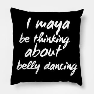 I Maya Be Thinking About Belly Dancing Pillow