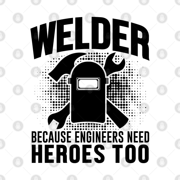 Welder because engineers need heroes too by mohamadbaradai