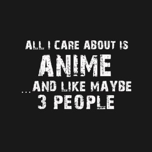 All I care About is Anime...And Like May be 3 People - T Shirts & Hoodies T-Shirt