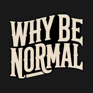 Why Be Normal T-Shirt