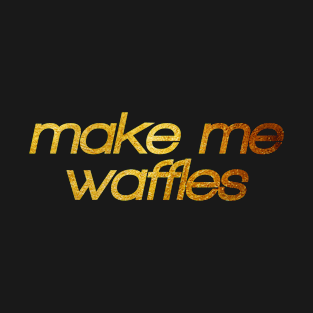 Make me waffles! I'm hungry! Trendy foodie T-Shirt