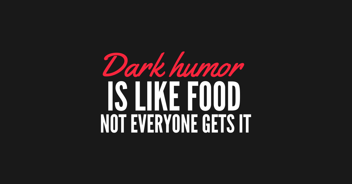 Dark humor is like food not everyone gets it Dark Humor Is Like Food