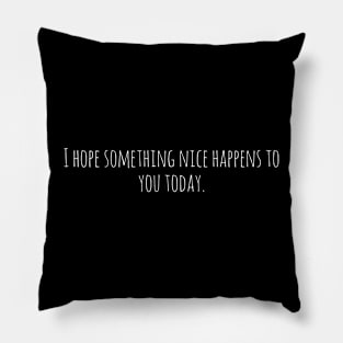 Simple Text Design I Hope Something Nice Happens to You Today Pillow