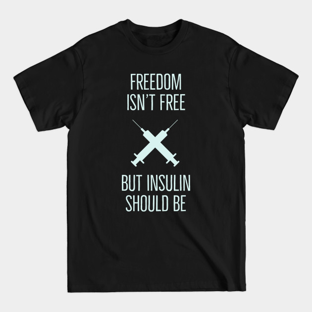 Disover Freedom Isn't Free but Insulin Should Be - Insulin - T-Shirt