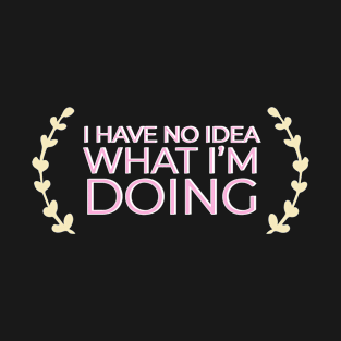 I have no idea what I&amp;#39;m doing T-Shirt