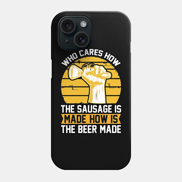 Who Cares How The Sausage Is Made How Is The Beer Made T Shirt For Women Men Phone Case by Gocnhotrongtoi