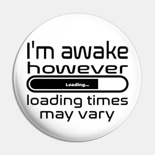 I'm awake however loading times may vary Pin