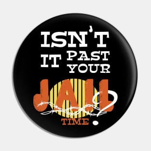 Isn't it past your jail time Pin