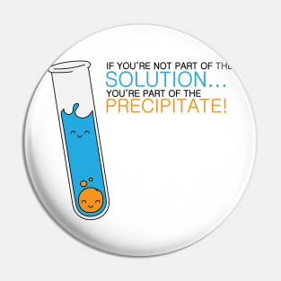 If you're not part of the Solution, you're part of the Precipitate! Pin