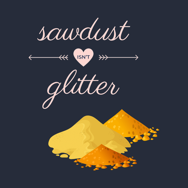 Sawdust Isn't Glitter by Hofmann's Design