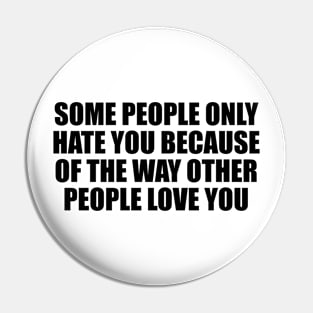 Some people only hate you because of the way other people love you Pin