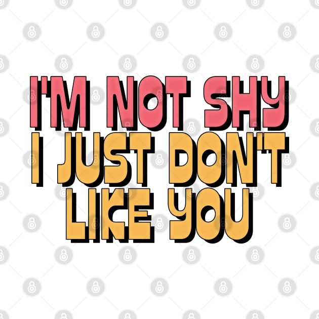 I'M NOT SHY I JUST DON'T LIKE YOU by DankFutura