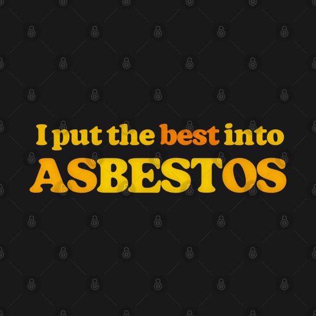 I Put The Best Into Asbestos - Funny Retro Slogan Design by DankFutura