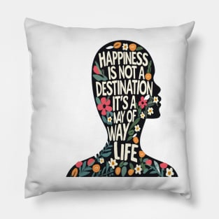 Happiness is Not a Destination it is a Way of Life Pillow