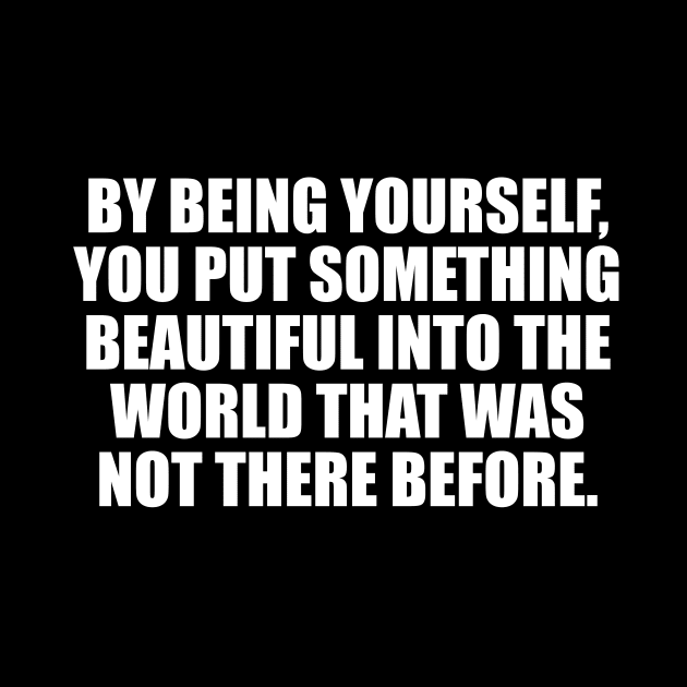 By being yourself, you put something beautiful into the world that was not there before by CRE4T1V1TY