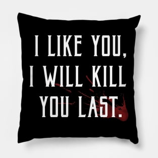 I like you, I'll kill you last! Pillow