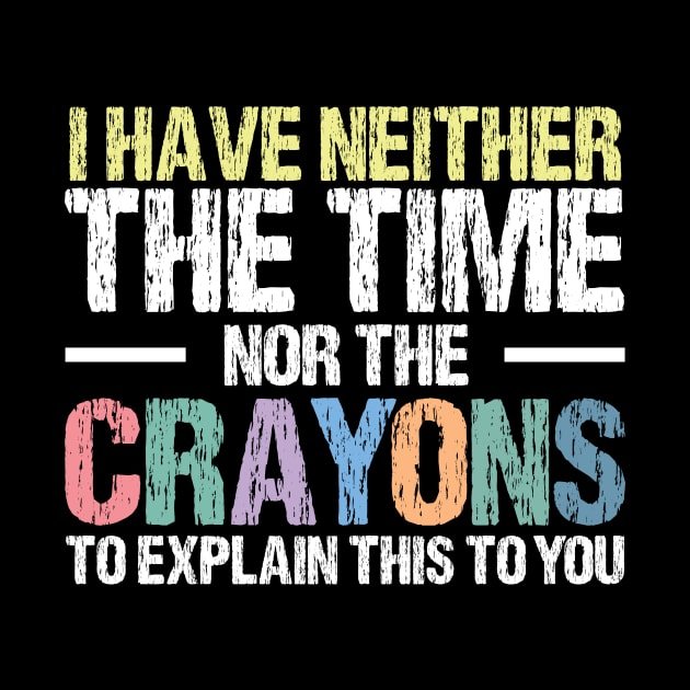 I Have Neither The Time Nor The Crayons To Explain This To You Funny Sarcasm Quote by printalpha-art