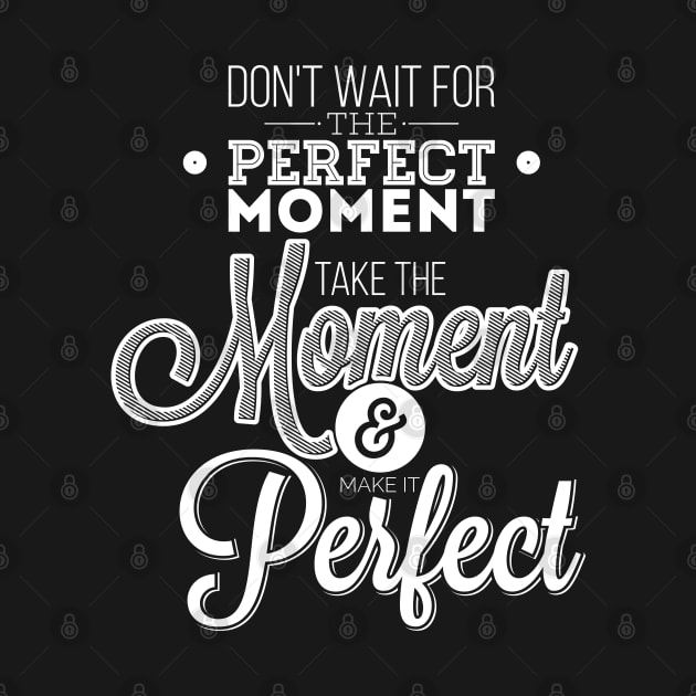 Do not wait for the perfect moment, take the moment and make it perfect  by Ben Foumen