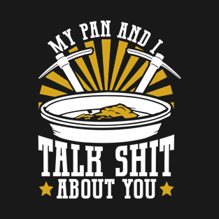 My Pan And I Talk Shit About You - Gold Panning Mining T-Shirt