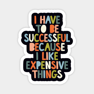 I Have to Be Successful Because I Like Expensive Things by The Motivated Type in Black White Orange Blue Green Magnet