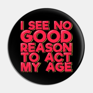 I See No Good Reason to Act My Age Pin