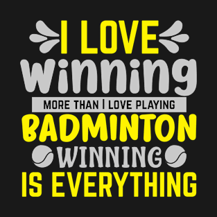 I Love Winning More Than I Love Playing Badminton Winning Is Everything T-Shirt