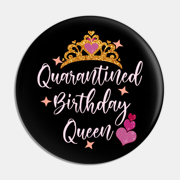 Quarantined Birthday Queen 2020 Birthday Gift Idea Birthday Quarantined Pin Teepublic Uk