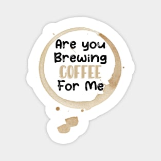 Are You Brewing Coffee For Me Magnet