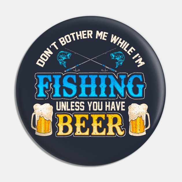 Don't Bother Me While I'm Fishing Unless You Have Beer Pin by E