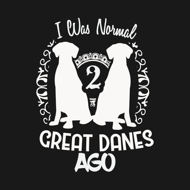 Great Danes - I Was Normal 2 Great Danes Ago - Great Danes - T-Shirt