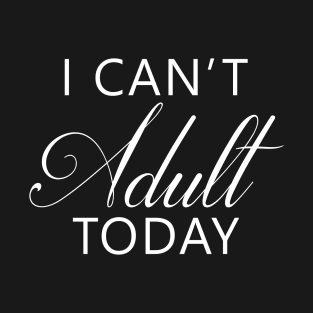 I Can't Adult Today T-Shirt