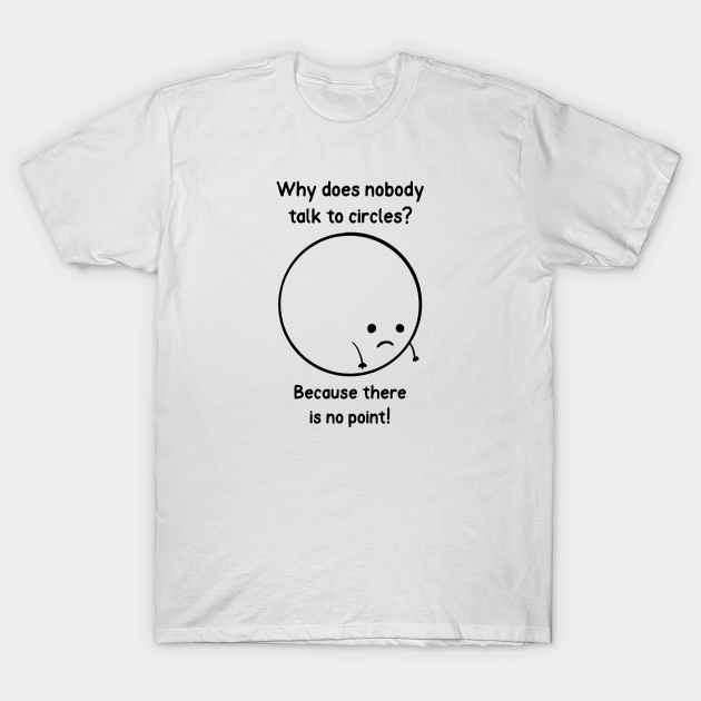 Why does nobody talk to circles? Because there is no point Math Joke Why does nobody talk to circles? Because there is no point Math Joke