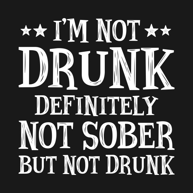 Im Not Drunk Definitely Not Sober But Not Drunk Im Not Drunk Definitely Not Sober T Shirt 