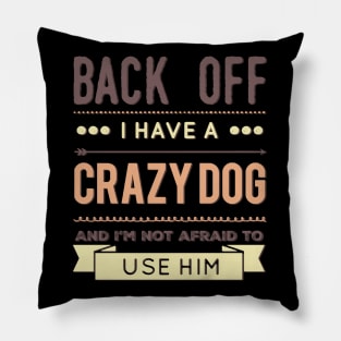 Back Off I Have A Crazy Dog And I'm Not Afraid To Use Him Pillow