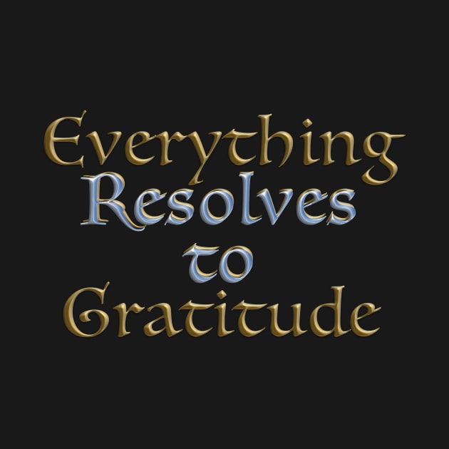 Everything Resolves to Gratitude by TakeItUponYourself