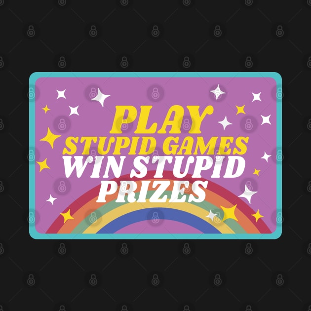 Play stupid games win stupid prizes by Sourdigitals