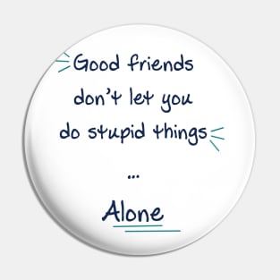 Good friends don’t let you do stupid things alone Pin