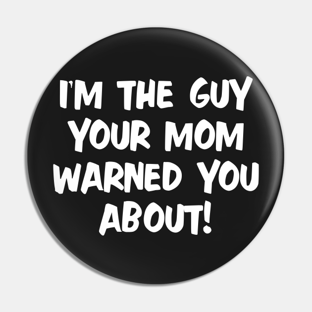 I'm The Guy Your Mom Warned You About! - Im The Guy Your Mom Warned You ...