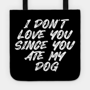 I Don't Love You Since You Ate My Dog Tote